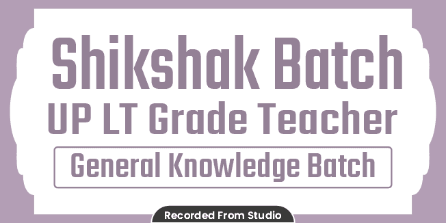Shikshak Batch UP LT Grade Teacher (General Knowledge) Batch (Recorded From Studio)