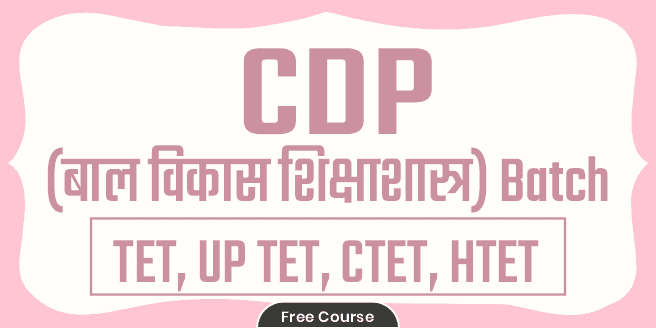 CDP (बाल विकास शिक्षाशास्त्र) Batch (For Super TET, UP TET, CTET, HTET)