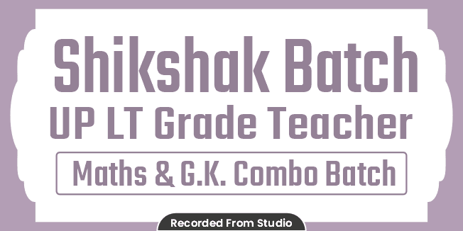 Shikshak Batch UP LT Grade Teacher (Maths & G.K.) Combo Batch