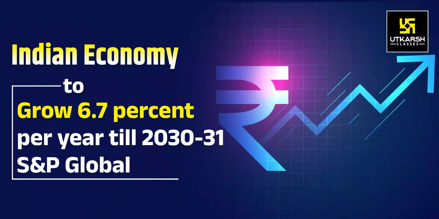 Indian Economy to grow 6.7 percent per year till 2030-31:S&P Global