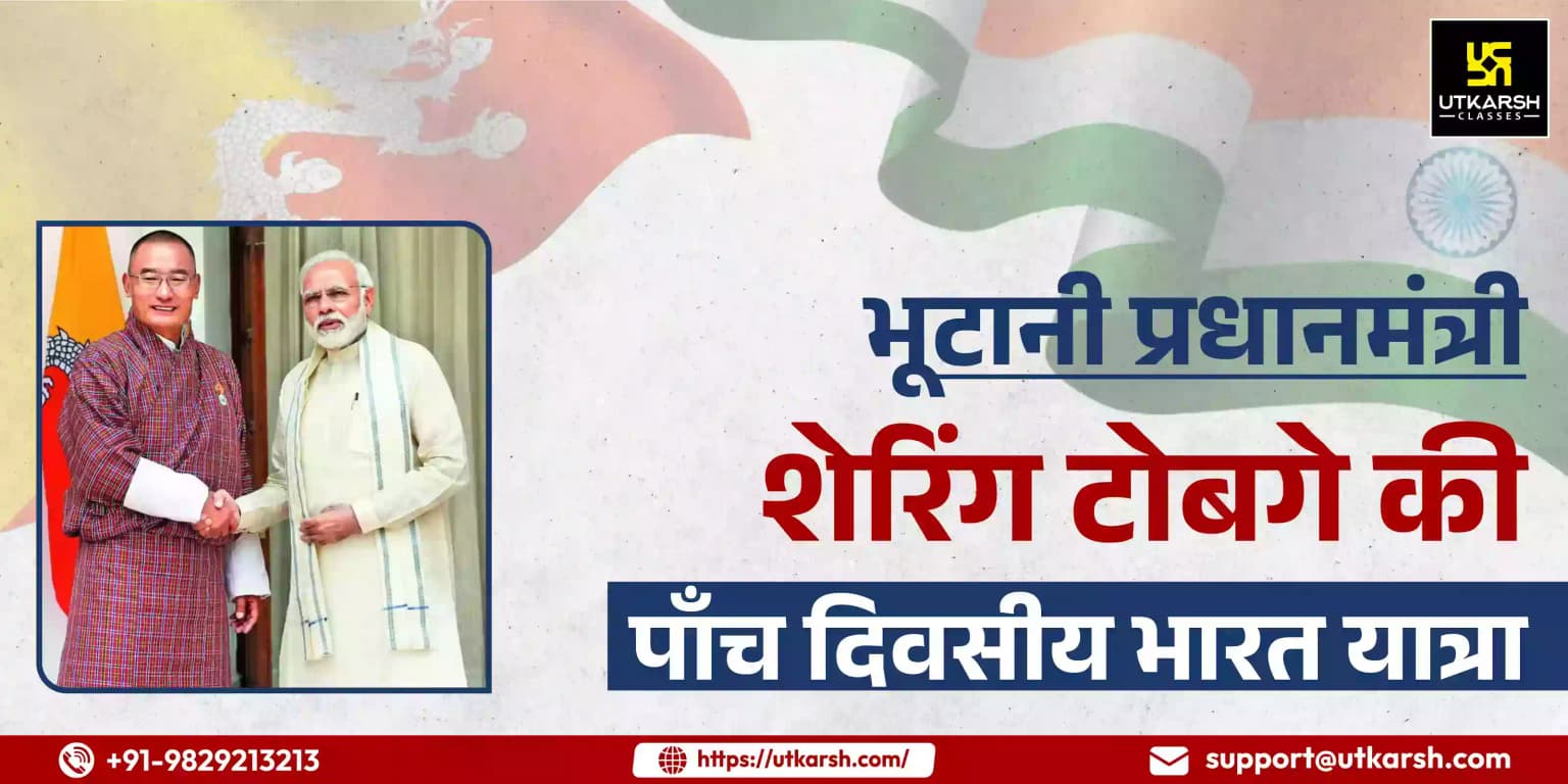 भूटान के प्रधानमंत्री शेरिंग तोगवे की पाँच दिवसीय भारत यात्रा